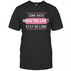 Come Back When You Cant Stay So Long T-Shirt